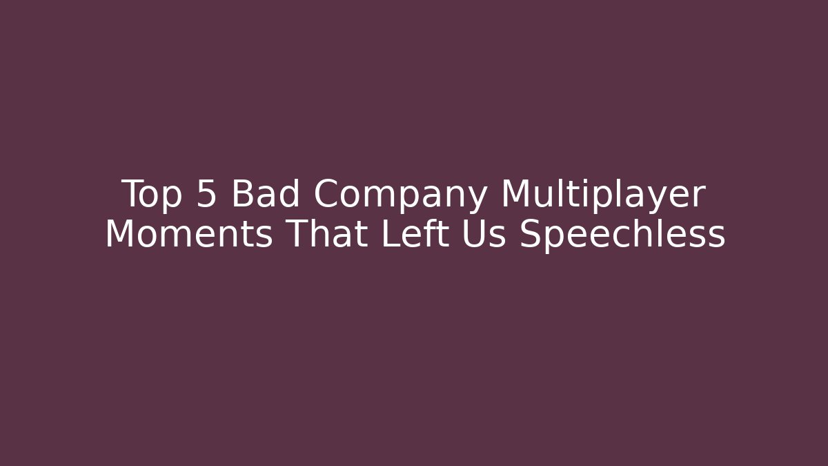 Top 5 Bad Company Multiplayer Moments That Left Us Speechless