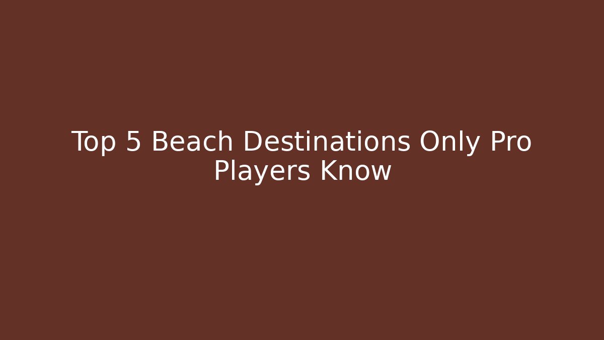 Top 5 Beach Destinations Only Pro Players Know