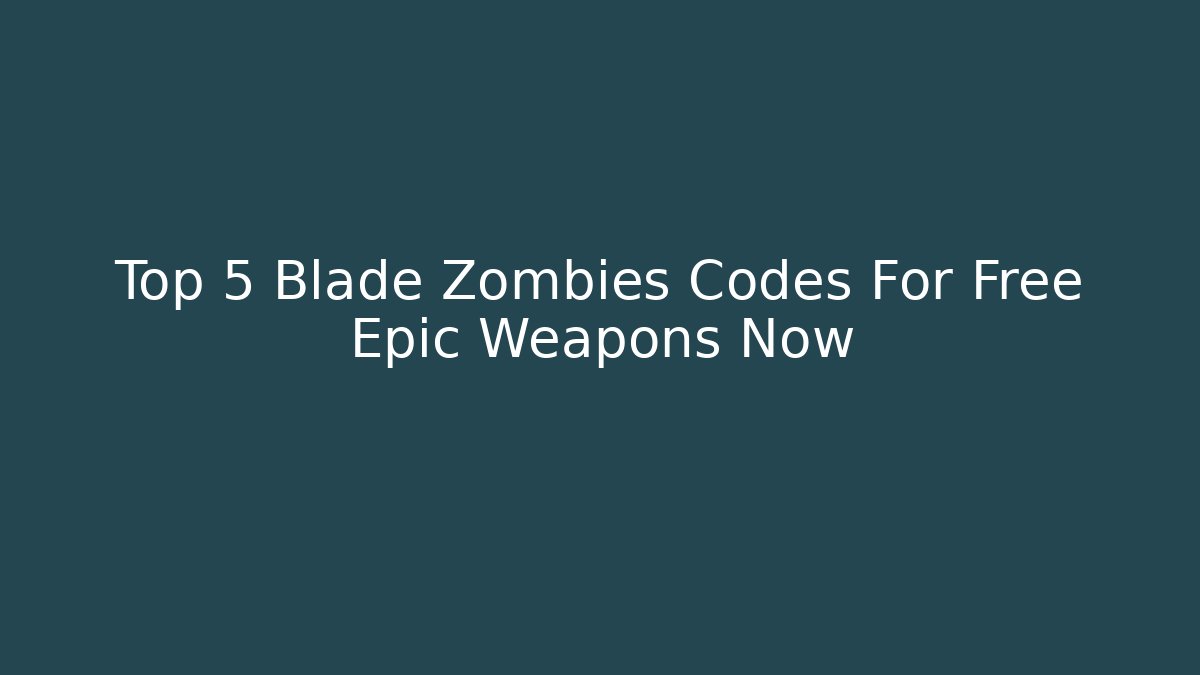 Top 5 Blade Zombies Codes For Free Epic Weapons Now - Andrea Zevedo