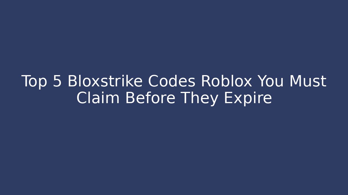 Top 5 Bloxstrike Codes Roblox You Must Claim Before They Expire