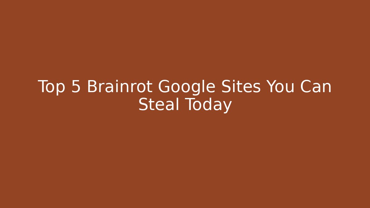 Top 5 Brainrot Google Sites You Can Steal Today