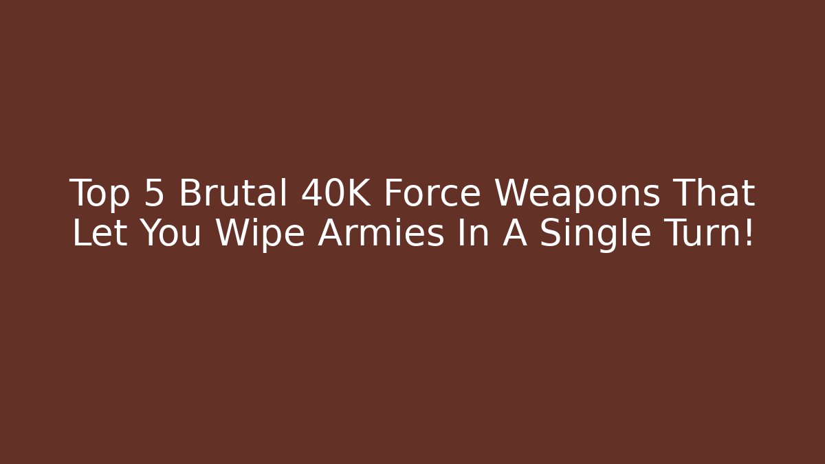 Top 5 Brutal 40K Force Weapons That Let You Wipe Armies In A Single Turn! - Andrea Zevedo