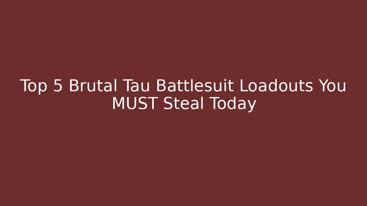 Top 5 Brutal Tau Battlesuit Loadouts You MUST Steal Today