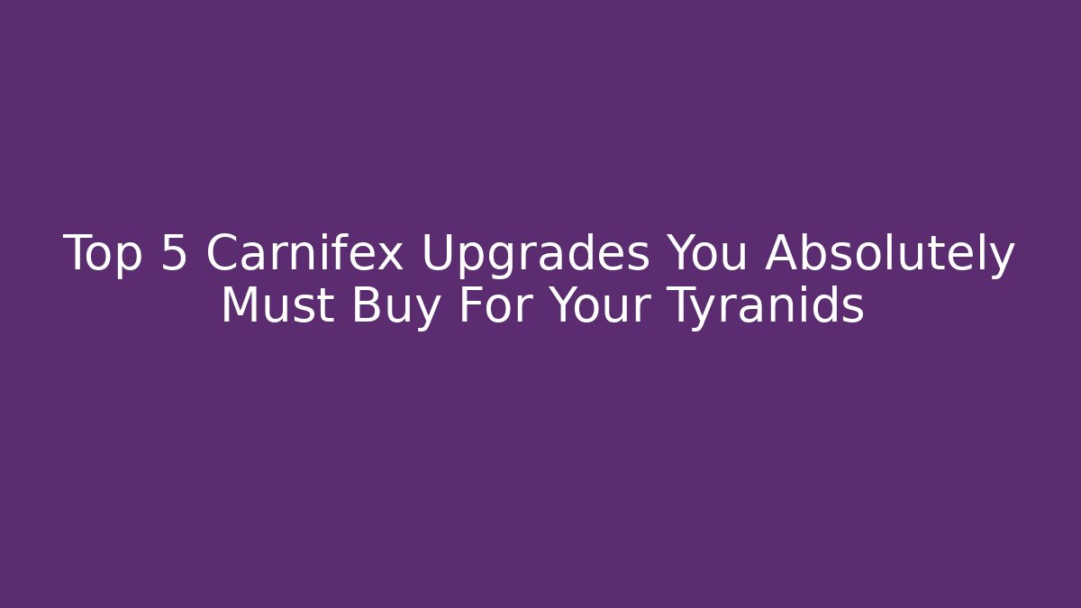 Top 5 Carnifex Upgrades You Absolutely Must Buy For Your Tyranids
