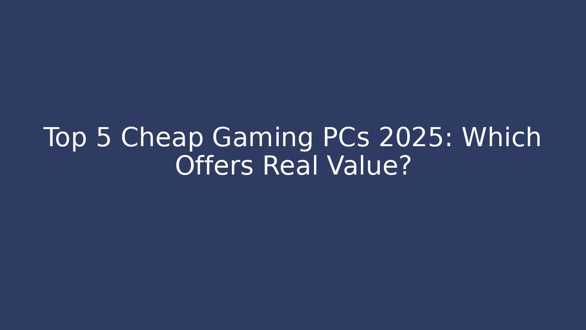 Top 5 Cheap Gaming PCs 2025: Which Offers Real Value?