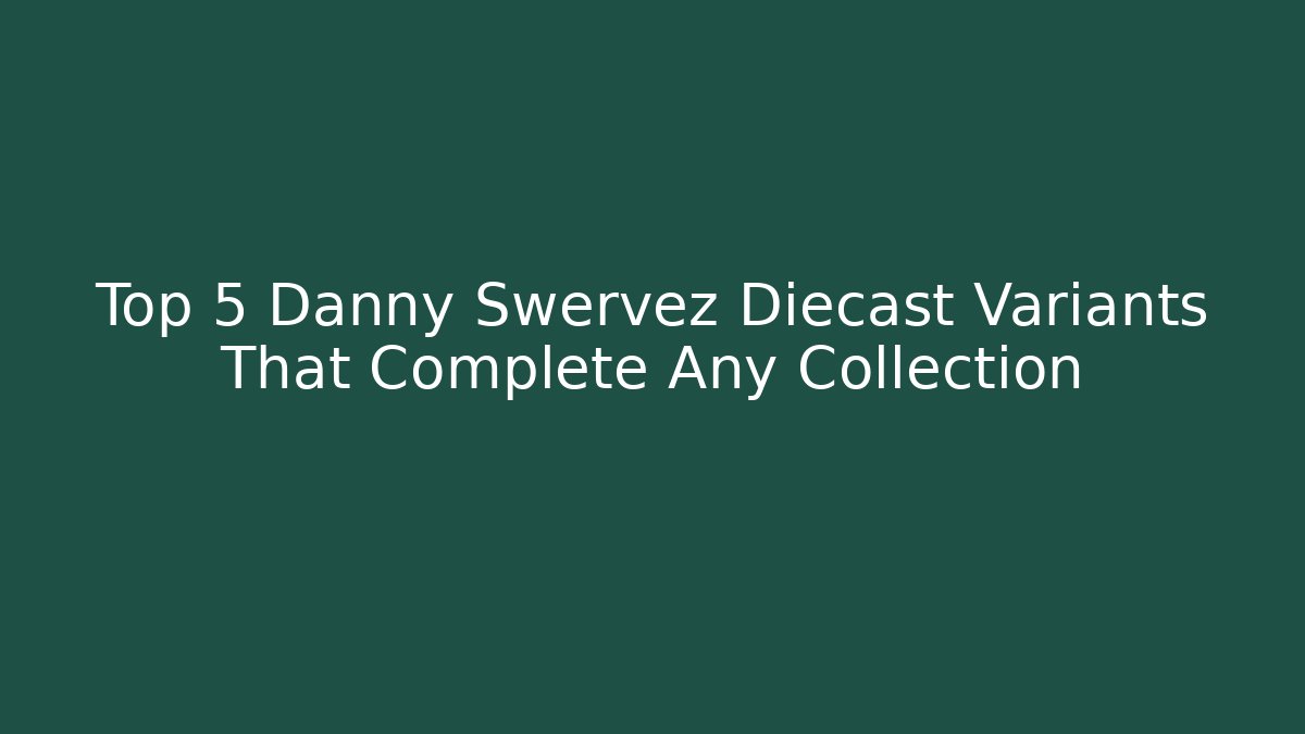 Top 5 Danny Swervez Diecast Variants That Complete Any Collection