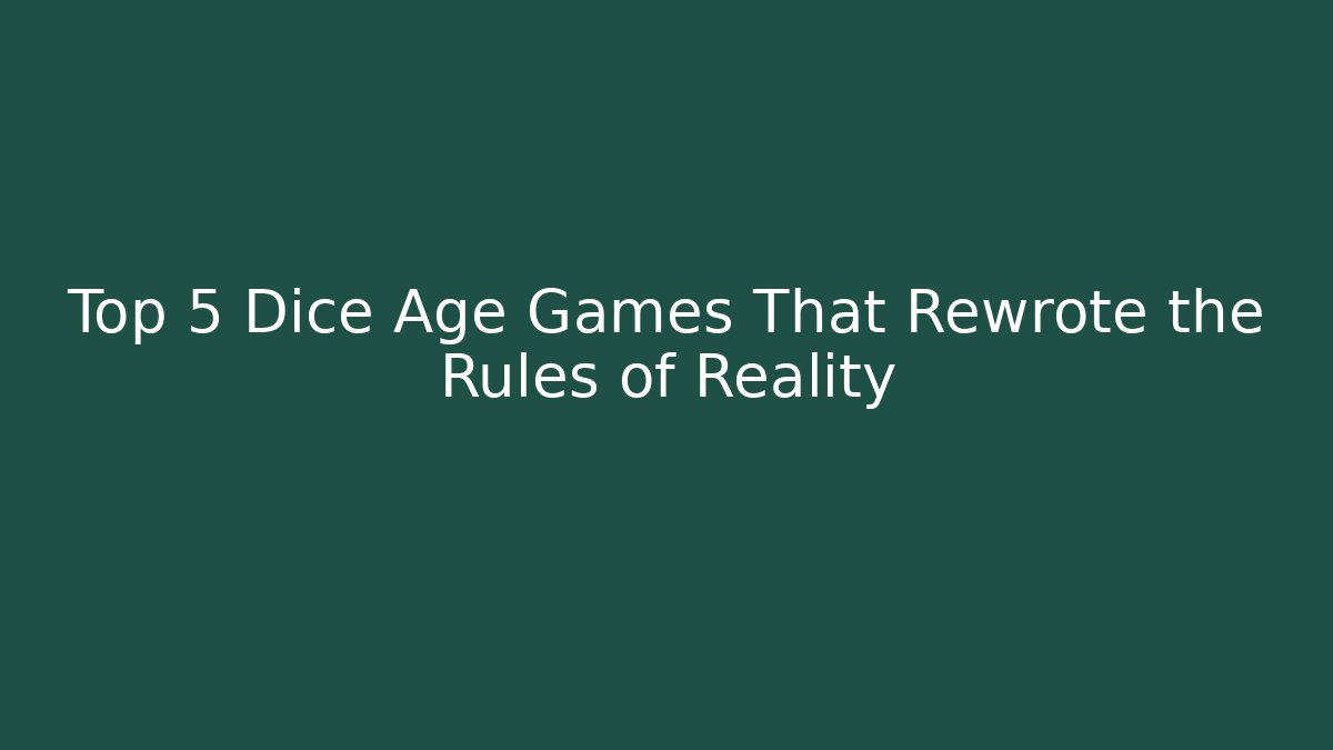 Top 5 Dice Age Games That Rewrote the Rules of Reality