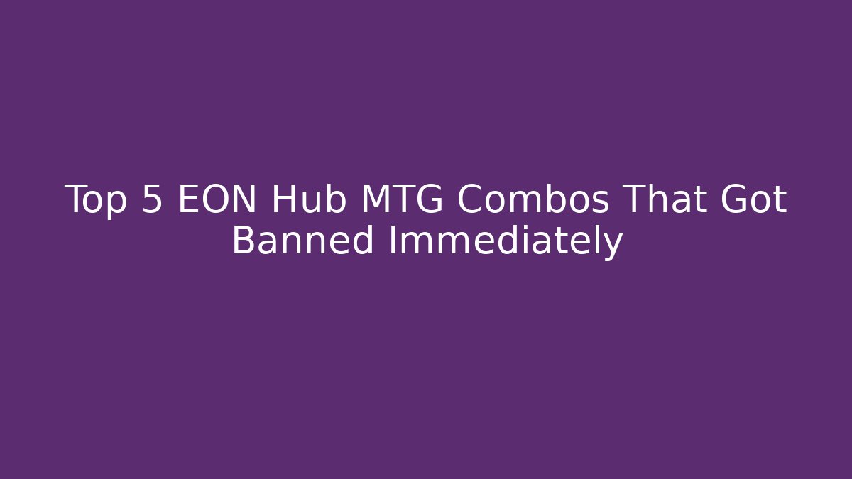 Top 5 EON Hub MTG Combos That Got Banned Immediately