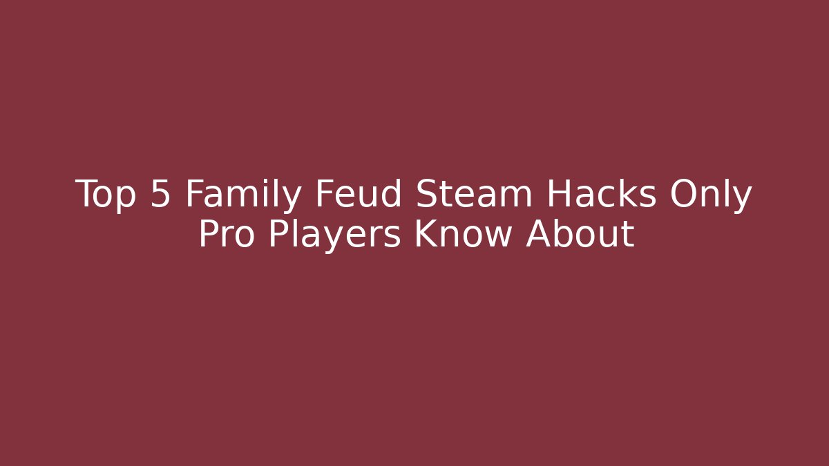 Top 5 Family Feud Steam Hacks Only Pro Players Know About