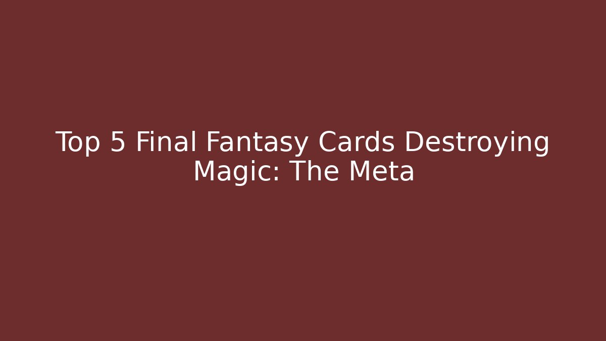 Top 5 Final Fantasy Cards Destroying Magic: The Meta