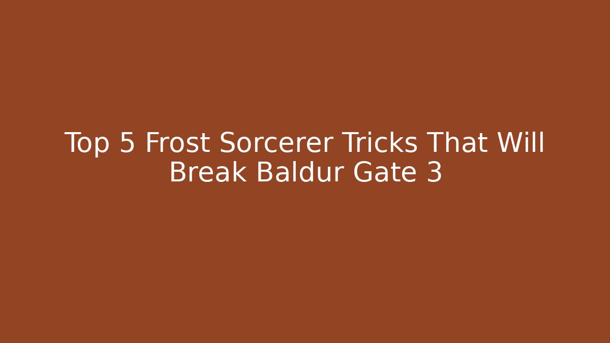 Top 5 Frost Sorcerer Tricks That Will Break Baldur Gate 3