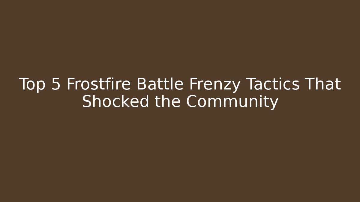 Top 5 Frostfire Battle Frenzy Tactics That Shocked the Community