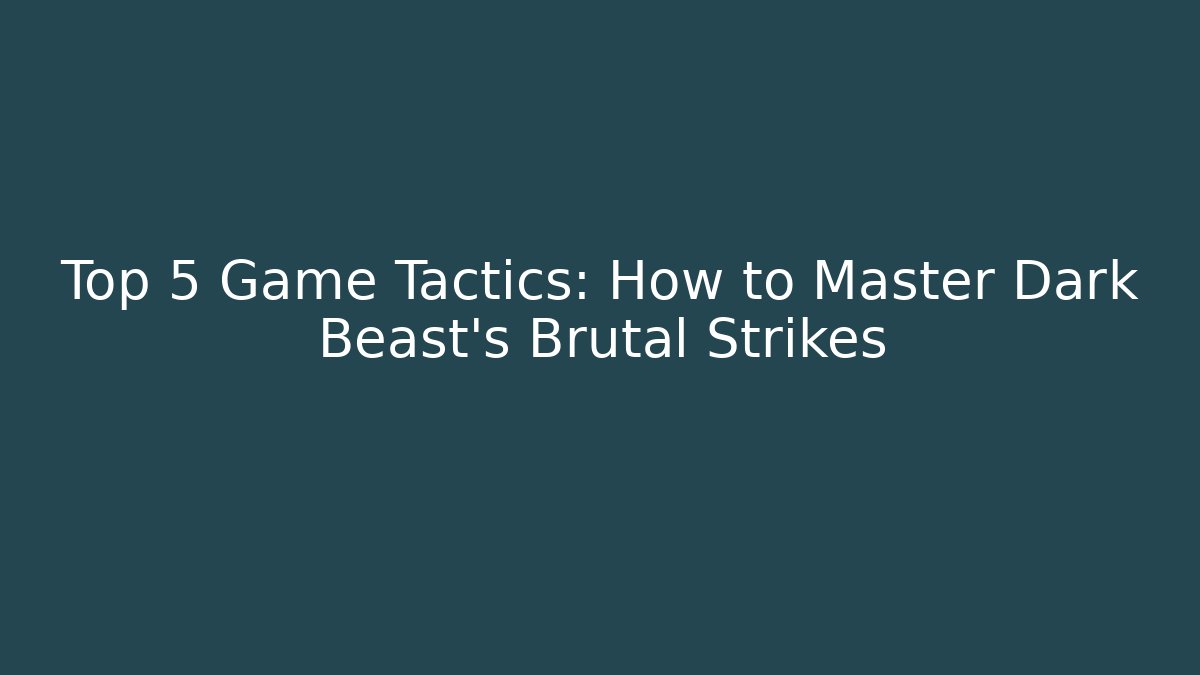 Top 5 Game Tactics: How to Master Dark Beast's Brutal Strikes