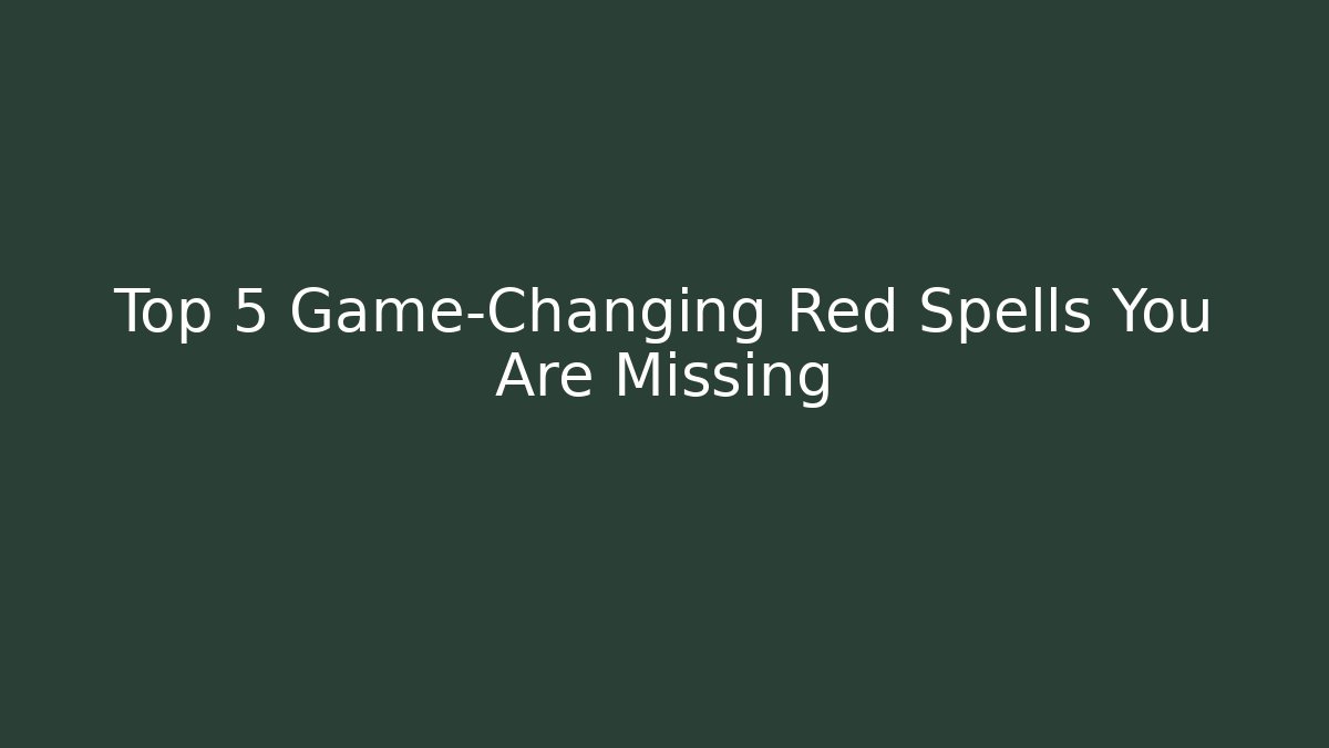 Top 5 Game-Changing Red Spells You Are Missing
