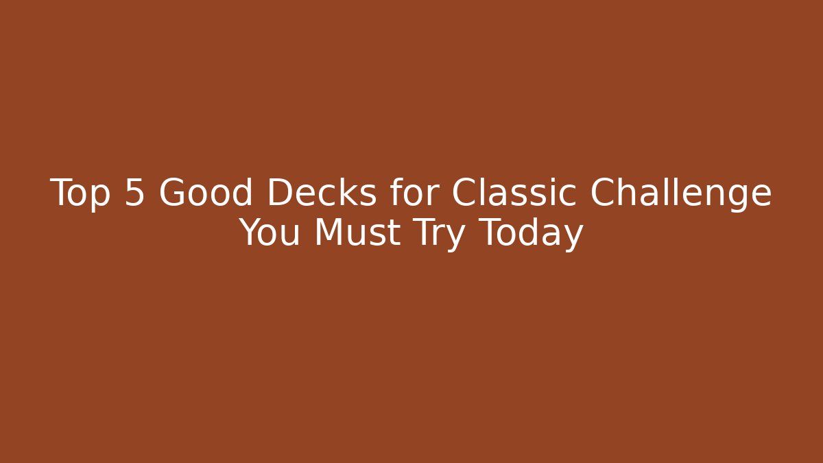Top 5 Good Decks for Classic Challenge You Must Try Today
