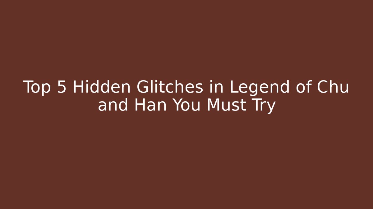Top 5 Hidden Glitches in Legend of Chu and Han You Must Try