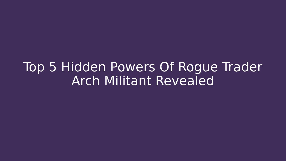 Top 5 Hidden Powers Of Rogue Trader Arch Militant Revealed