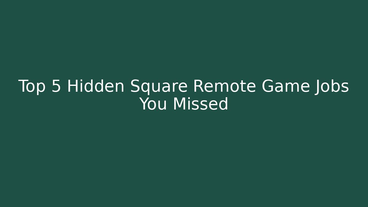 Top 5 Hidden Square Remote Game Jobs You Missed