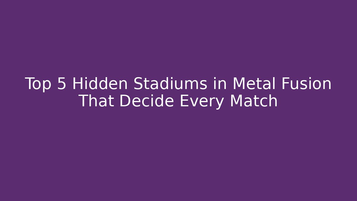 Top 5 Hidden Stadiums in Metal Fusion That Decide Every Match