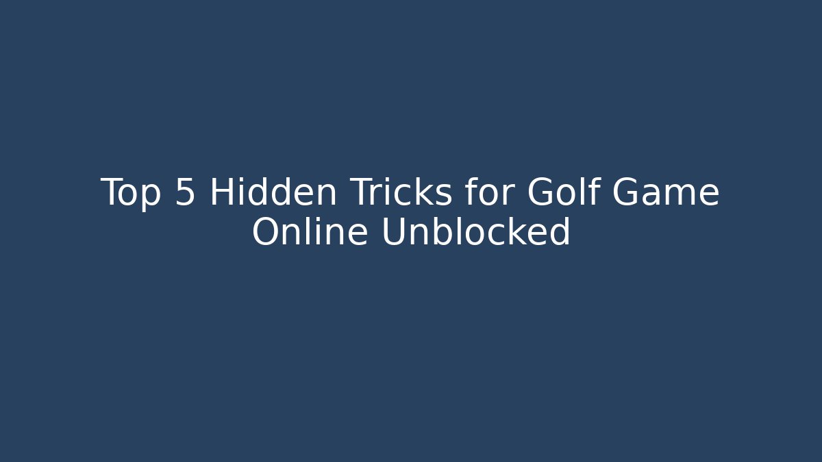 Top 5 Hidden Tricks for Golf Game Online Unblocked