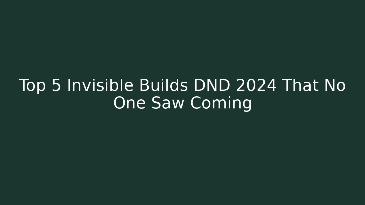 Top 5 Invisible Builds DND 2024 That No One Saw Coming