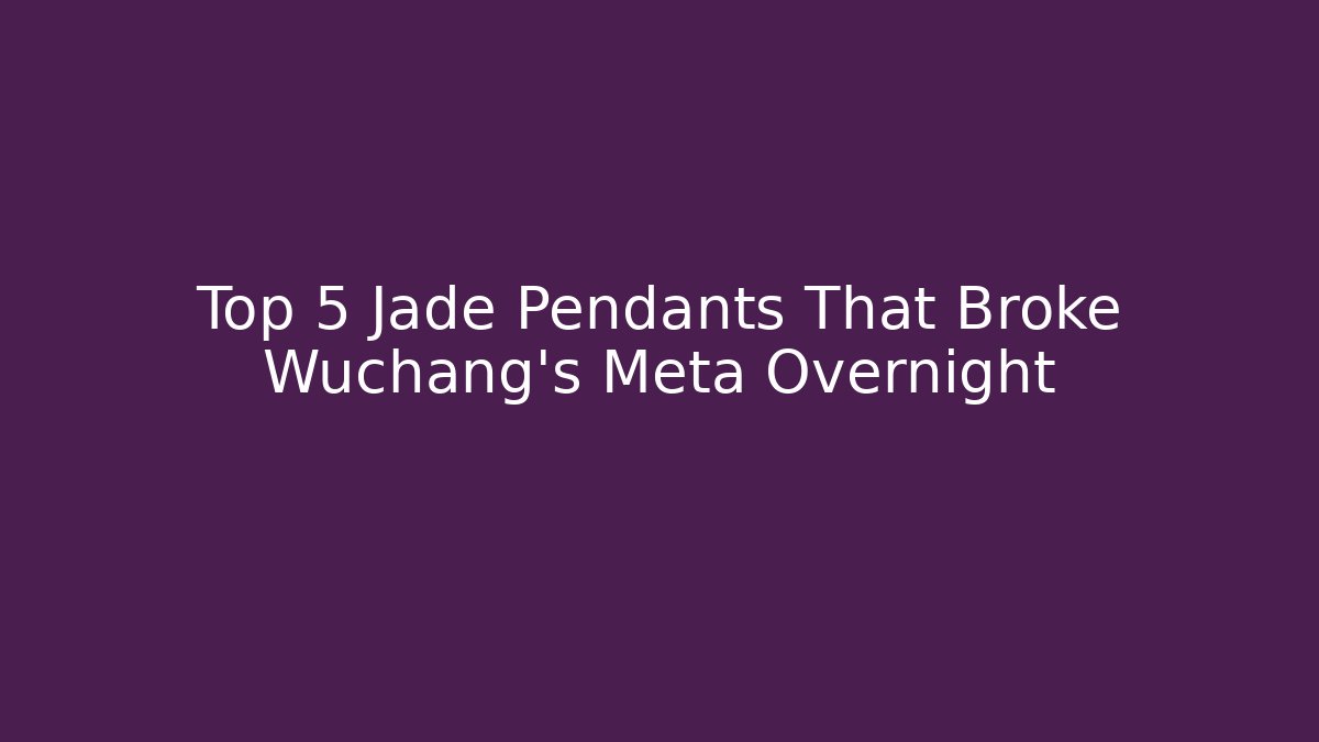 Top 5 Jade Pendants That Broke Wuchang’s Meta Overnight - Andrea Zevedo