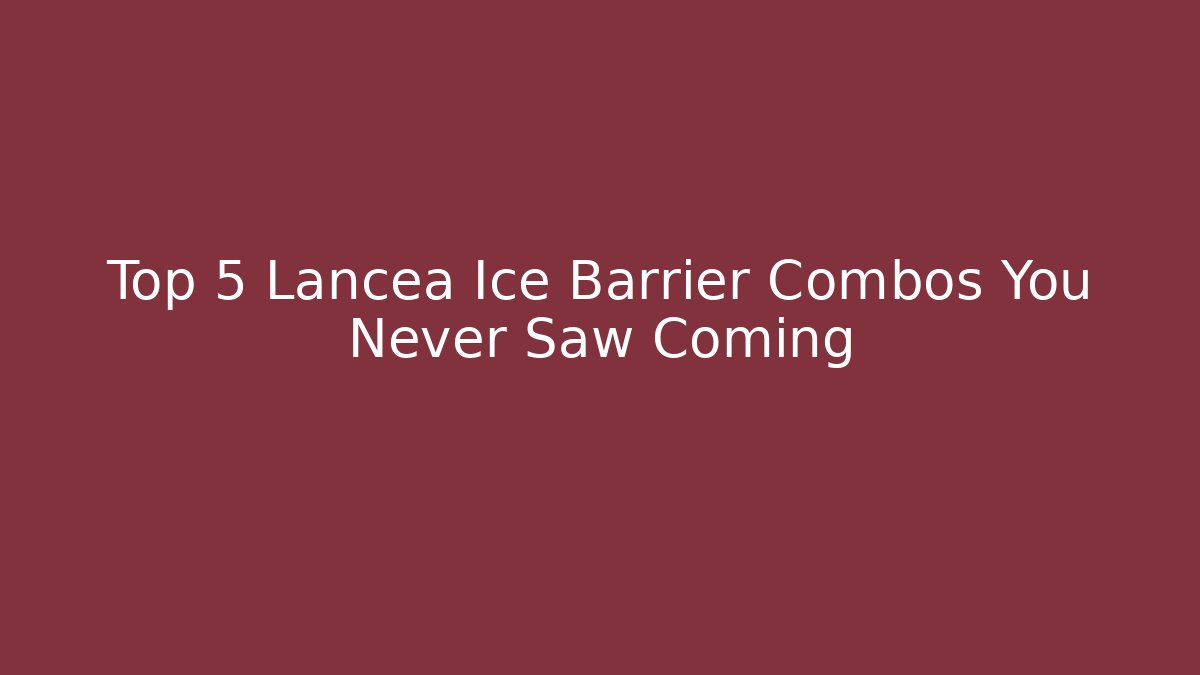 Top 5 Lancea Ice Barrier Combos You Never Saw Coming