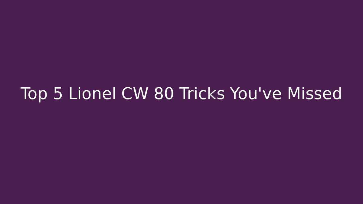 Top 5 Lionel CW 80 Tricks You’ve Missed