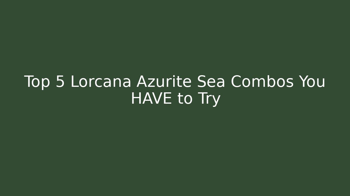 Top 5 Lorcana Azurite Sea Combos You HAVE to Try