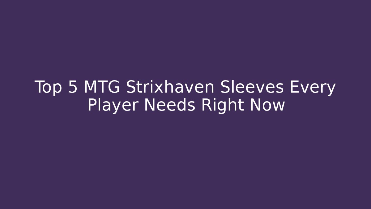 Top 5 MTG Strixhaven Sleeves Every Player Needs Right Now