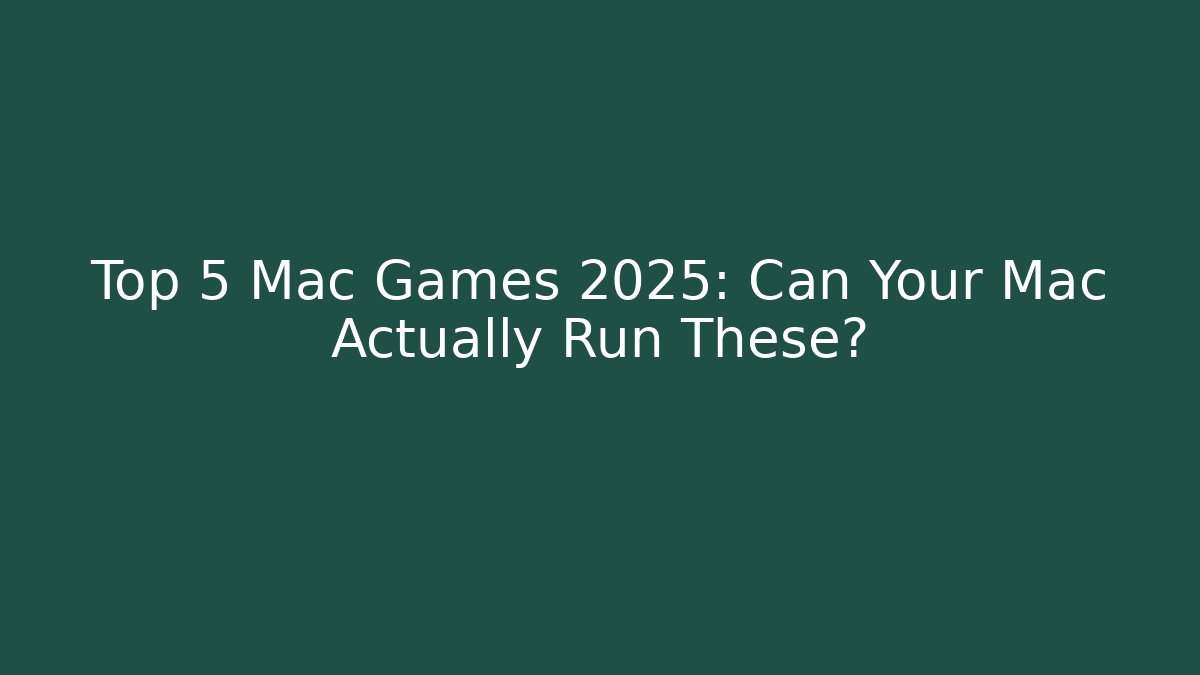 Top 5 Mac Games 2025: Can Your Mac Actually Run These?