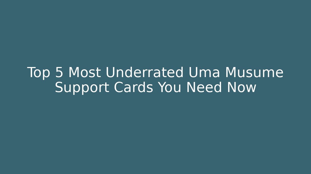 Top 5 Most Underrated Uma Musume Support Cards You Need Now