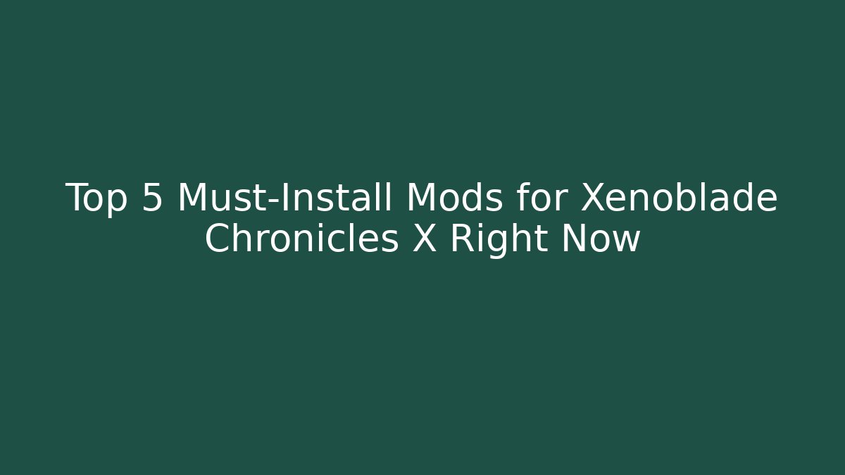Top 5 Must-Install Mods for Xenoblade Chronicles X Right Now