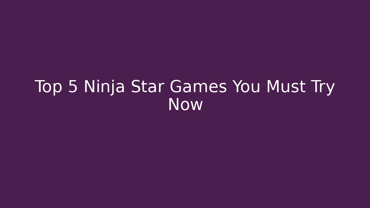 Top 5 Ninja Star Games You Must Try Now