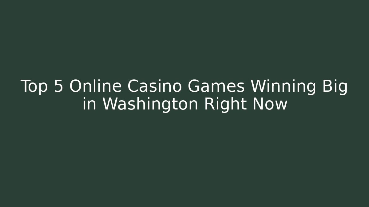 Top 5 Online Casino Games Winning Big in Washington Right Now