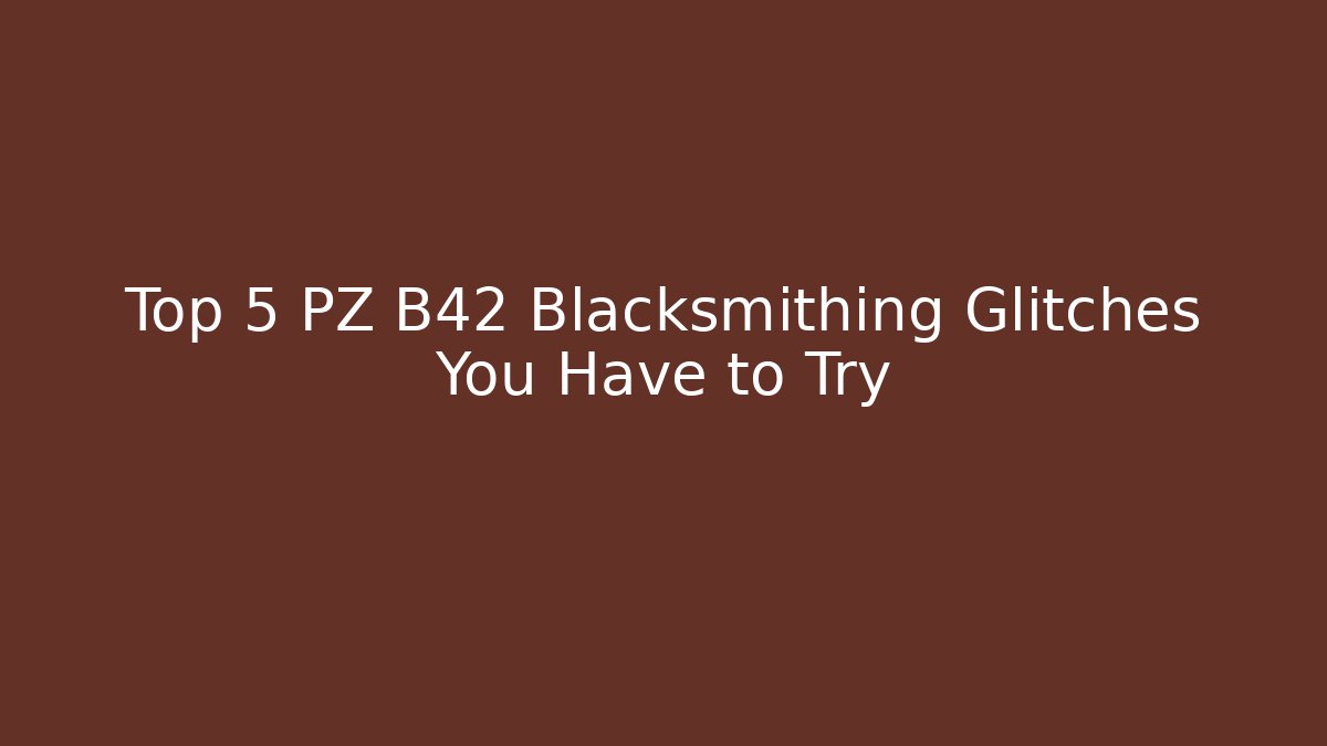 Top 5 PZ B42 Blacksmithing Glitches You Have to Try