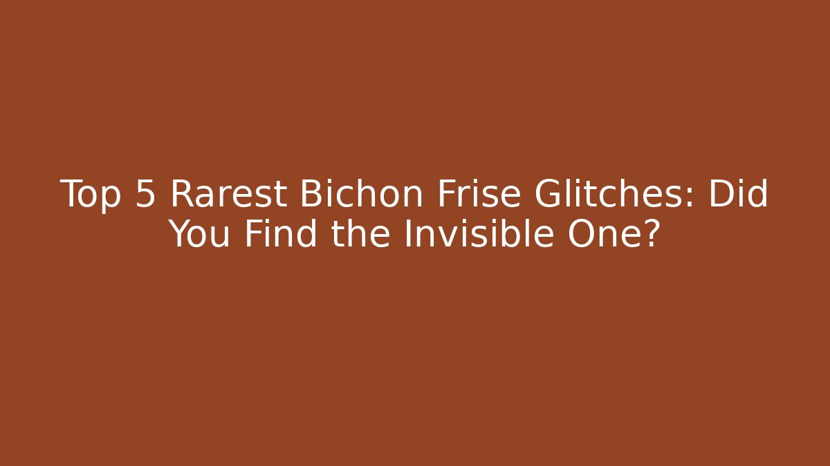 Top 5 Rarest Bichon Frise Glitches: Did You Find the Invisible One?