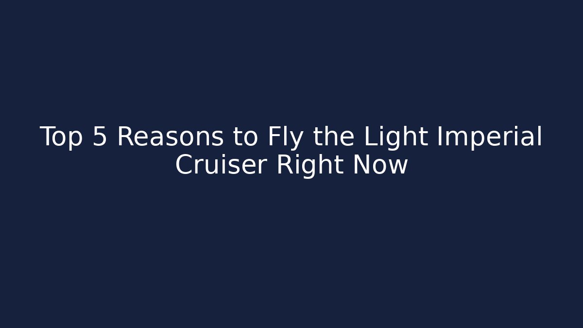 Top 5 Reasons to Fly the Light Imperial Cruiser Right Now - Andrea Zevedo