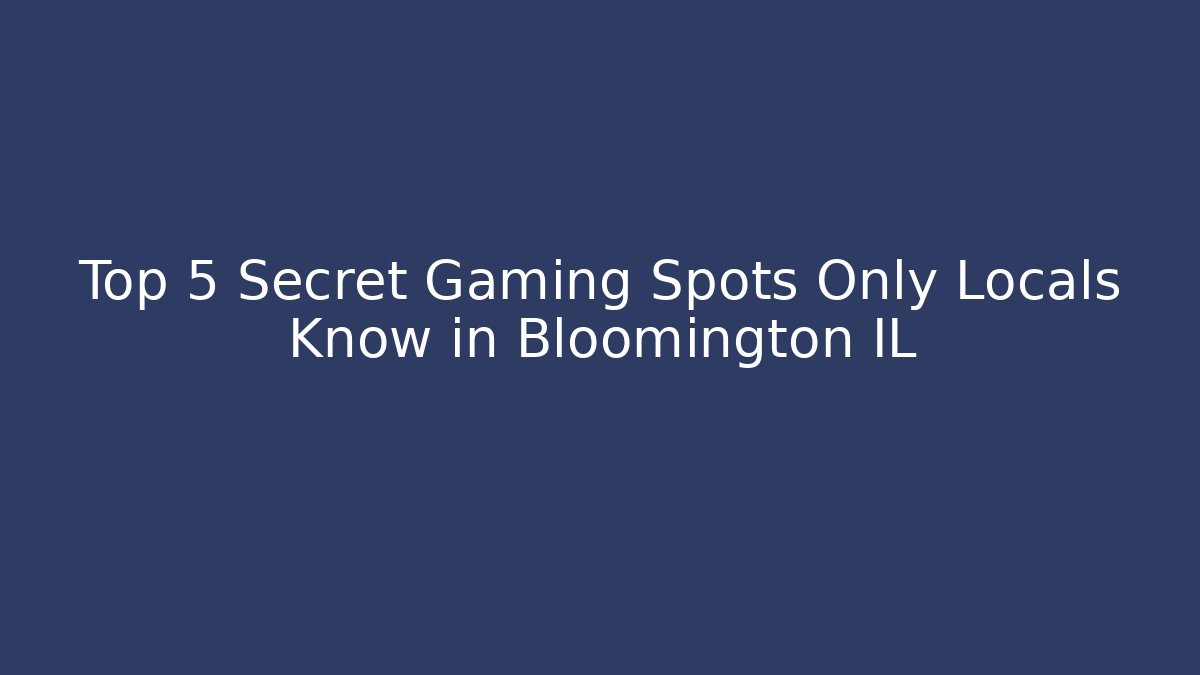 Top 5 Secret Gaming Spots Only Locals Know in Bloomington IL - Andrea Zevedo