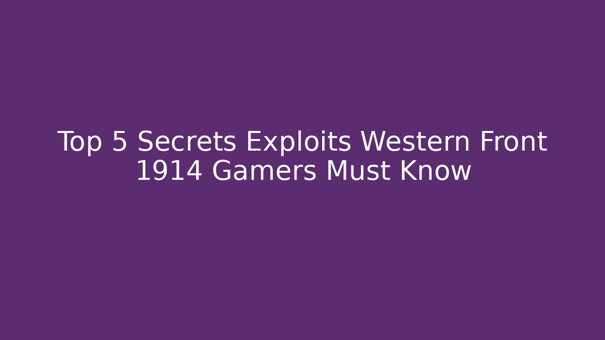 Top 5 Secrets Exploits Western Front 1914 Gamers Must Know