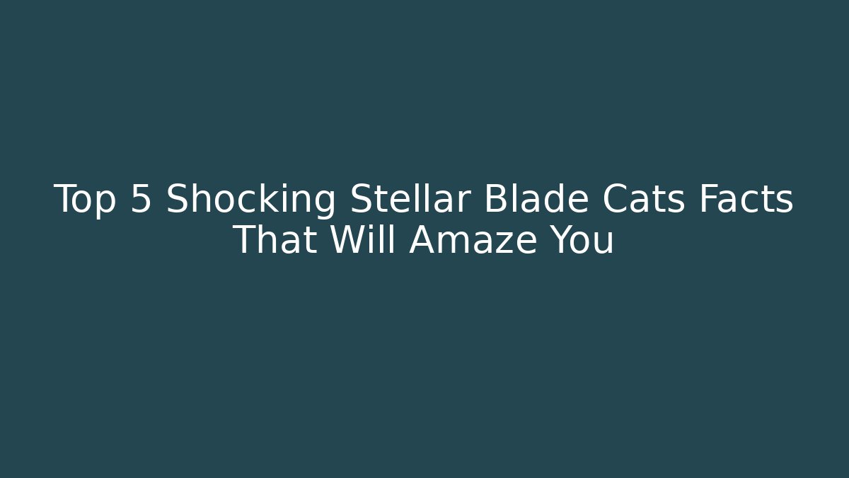 Top 5 Shocking Stellar Blade Cats Facts That Will Amaze You