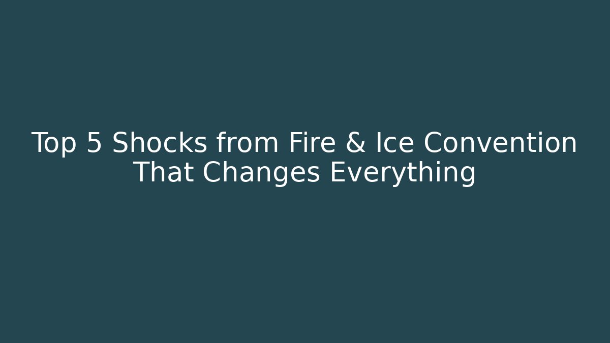 Top 5 Shocks from Fire & Ice Convention That Changes Everything