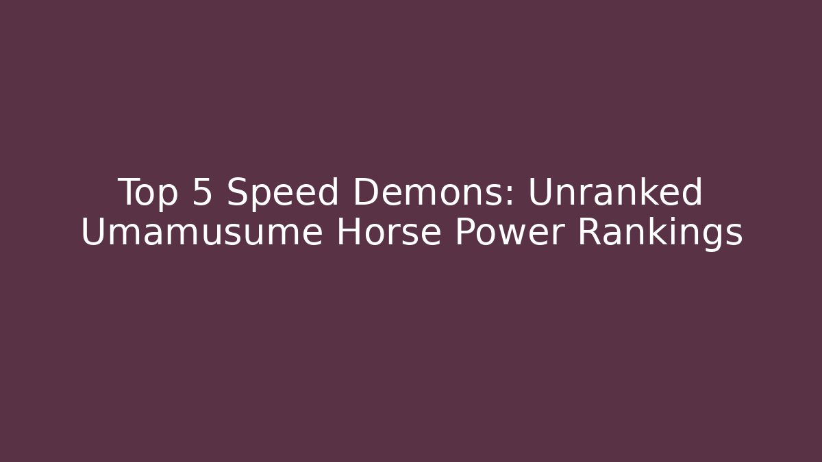 Top 5 Speed Demons: Unranked Umamusume Horse Power Rankings