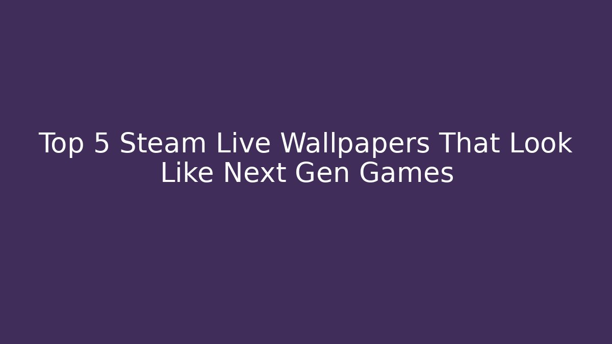 Top 5 Steam Live Wallpapers That Look Like Next Gen Games