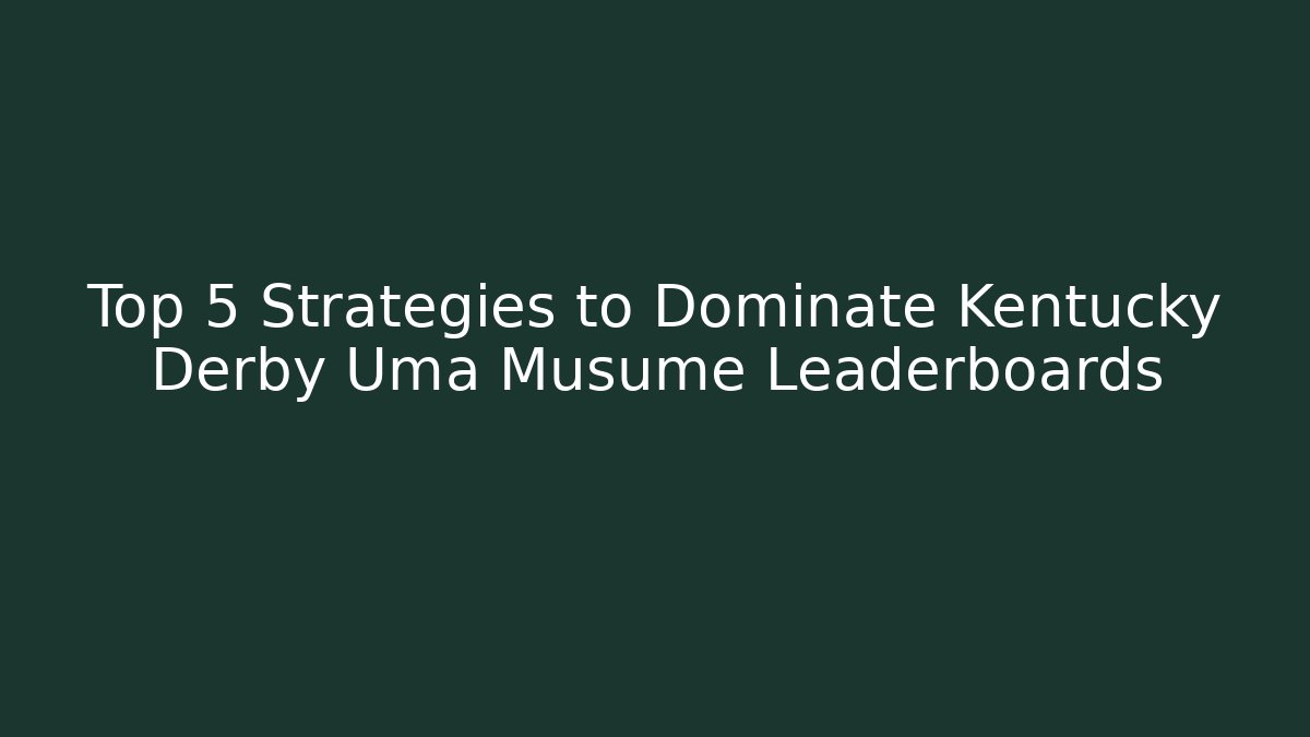 Top 5 Strategies to Dominate Kentucky Derby Uma Musume Leaderboards