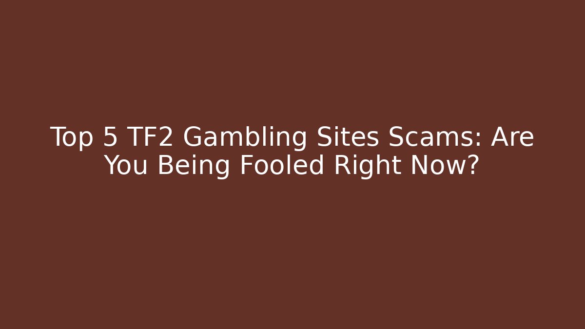 Top 5 TF2 Gambling Sites Scams: Are You Being Fooled Right Now?
