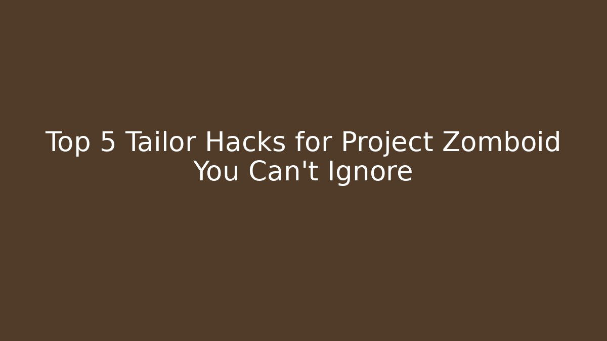 Top 5 Tailor Hacks for Project Zomboid You Can't Ignore