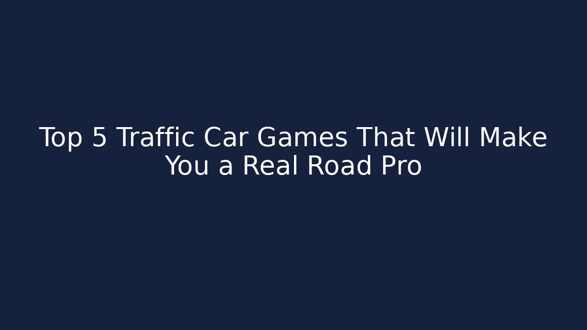 Top 5 Traffic Car Games That Will Make You a Real Road Pro - Andrea Zevedo