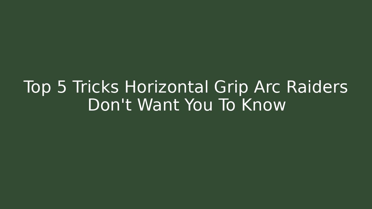 Top 5 Tricks Horizontal Grip Arc Raiders Don’t Want You To Know