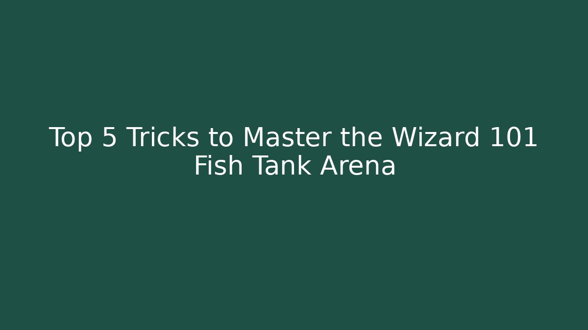 Top 5 Tricks to Master the Wizard 101 Fish Tank Arena